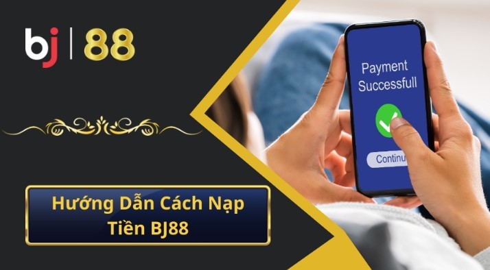 Hướng dẫn Nạp tiền Bj88 chuẩn xác nhất cho tân thủ